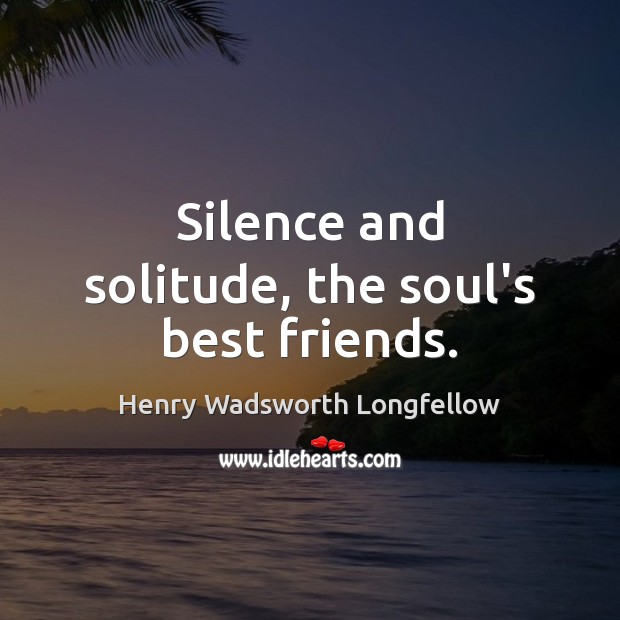 Silence and solitude, the soul’s best friends. Henry Wadsworth Longfellow Picture Quote