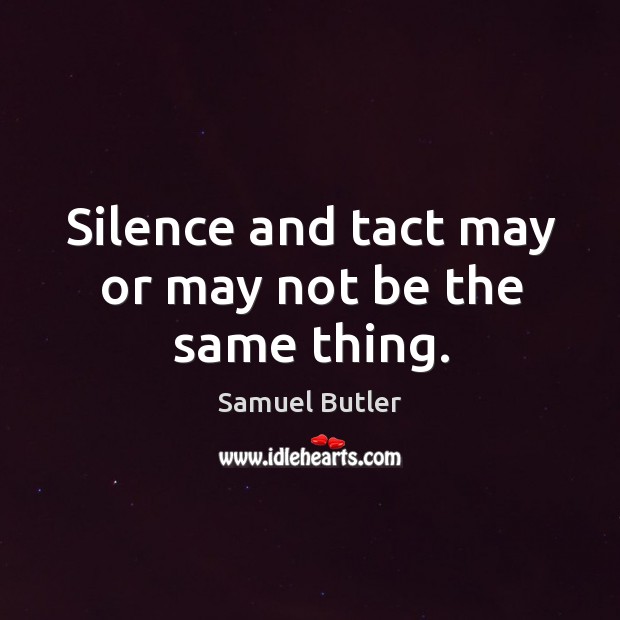 Silence and tact may or may not be the same thing. Samuel Butler Picture Quote
