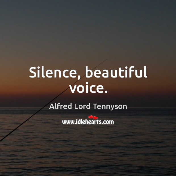 Silence, beautiful voice. Alfred Lord Tennyson Picture Quote