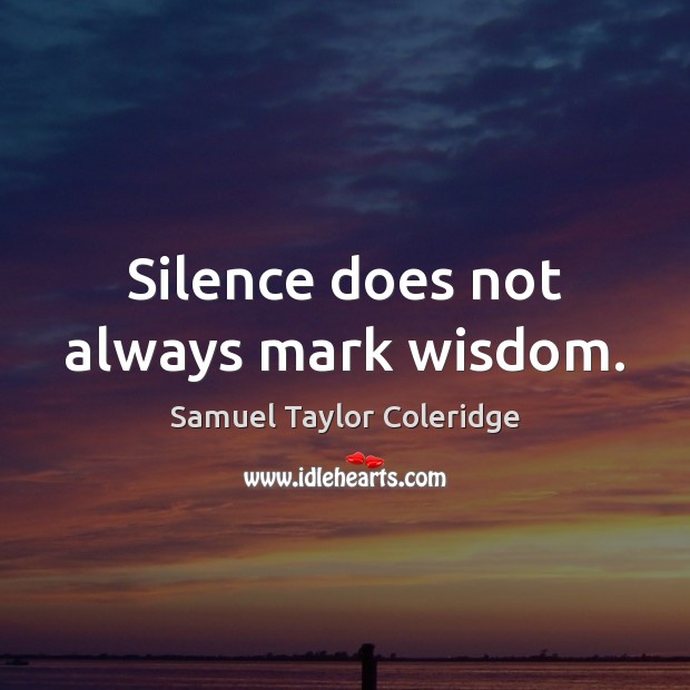 Silence does not always mark wisdom. Samuel Taylor Coleridge Picture Quote
