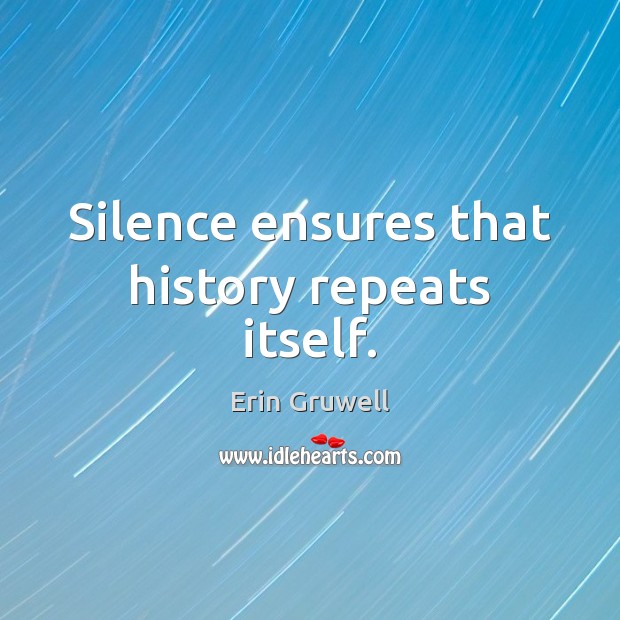 Silence ensures that history repeats itself. Erin Gruwell Picture Quote