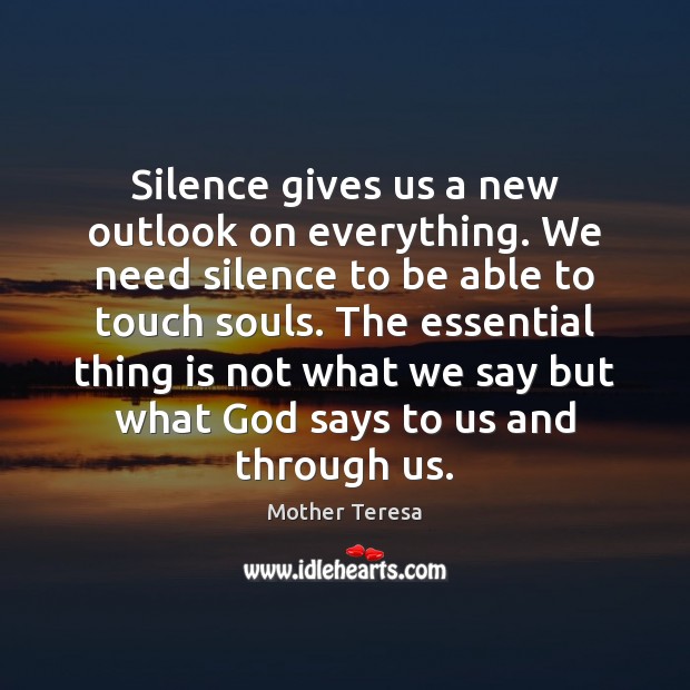 Silence gives us a new outlook on everything. We need silence to Mother Teresa Picture Quote