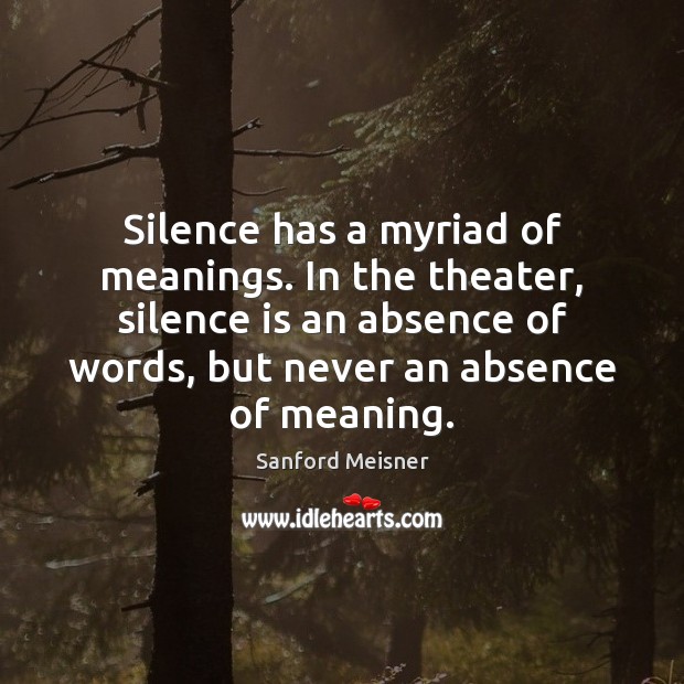 Silence has a myriad of meanings. In the theater, silence is an Sanford Meisner Picture Quote