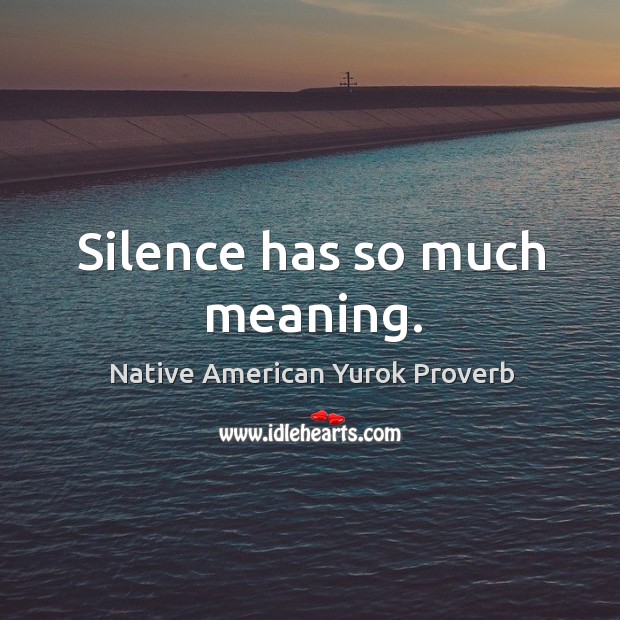 Silence has so much meaning. Native American Yurok Proverbs Image