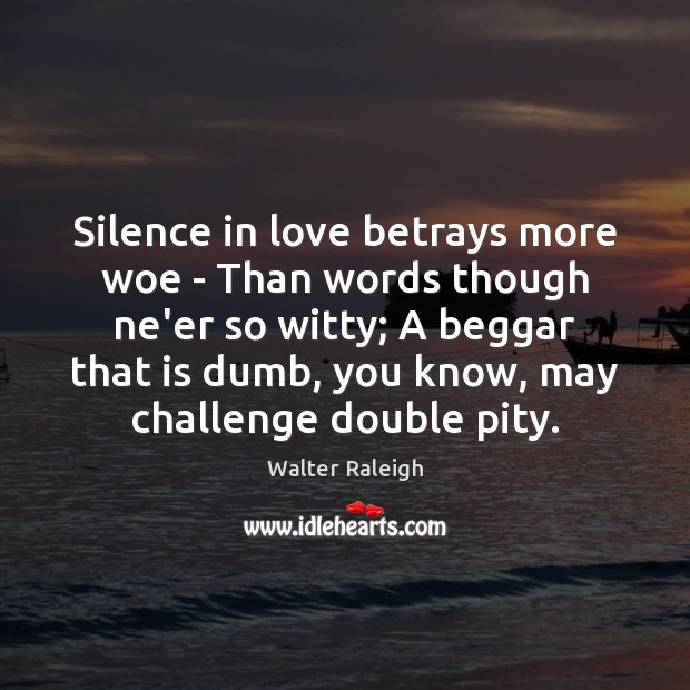 Silence in love betrays more woe – Than words though ne’er so Walter Raleigh Picture Quote
