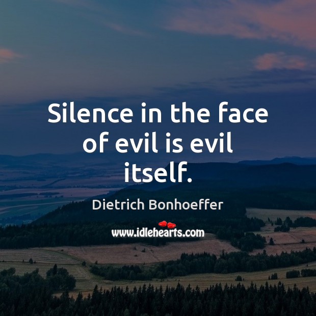 Silence in the face of evil is evil itself. Dietrich Bonhoeffer Picture Quote
