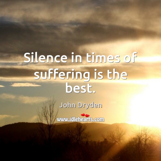 Silence in times of suffering is the best. John Dryden Picture Quote