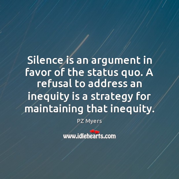 Silence is an argument in favor of the status quo. A refusal Silence Quotes Image