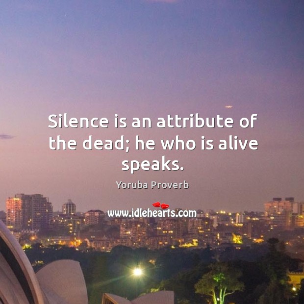 Silence is an attribute of the dead; he who is alive speaks. Yoruba Proverbs Image