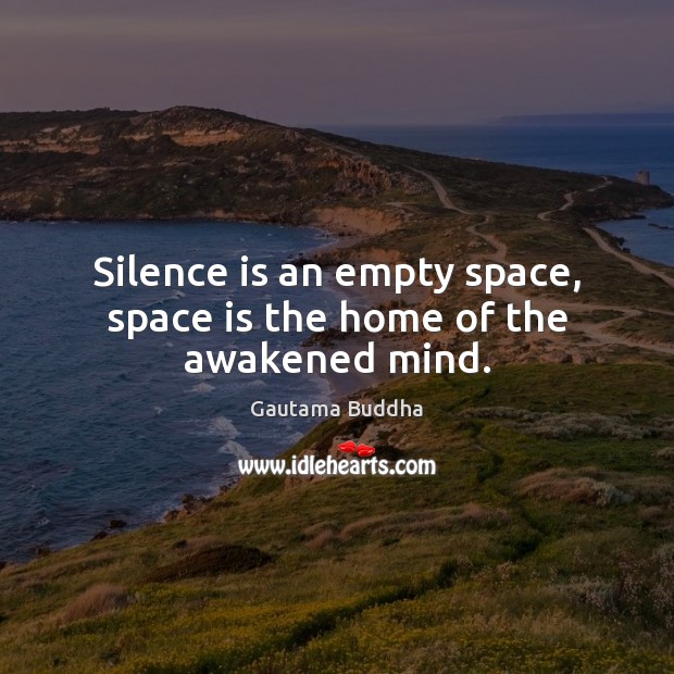 Silence is an empty space, space is the home of the awakened mind. Gautama Buddha Picture Quote