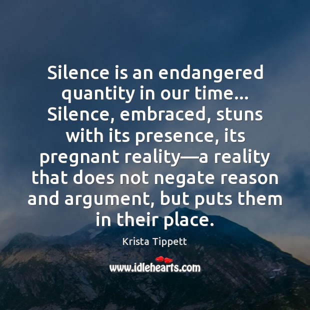 Silence is an endangered quantity in our time… Silence, embraced, stuns with Silence Quotes Image