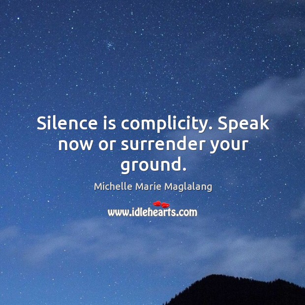 Silence is complicity. Speak now or surrender your ground. Silence Quotes Image