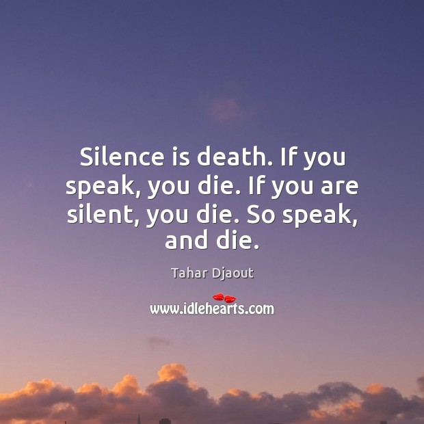 Silence is death. If you speak, you die. If you are silent, you die. So speak, and die. Image