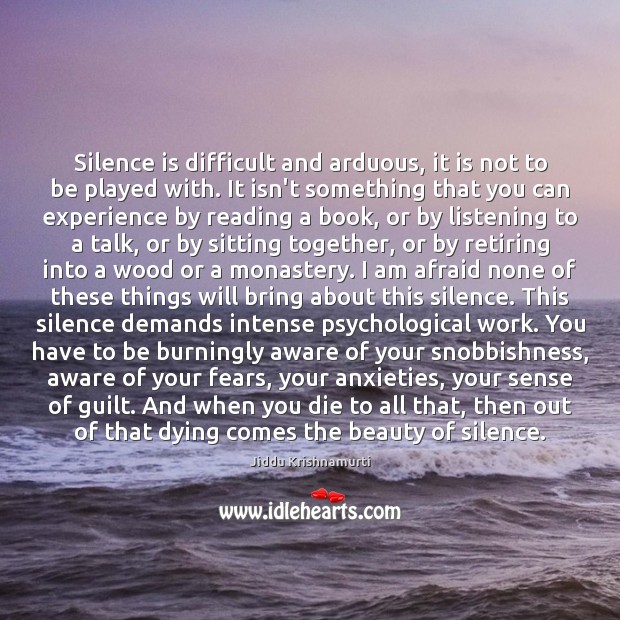 Silence is difficult and arduous, it is not to be played with. Jiddu Krishnamurti Picture Quote