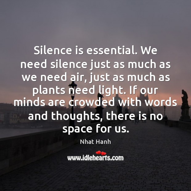 Silence is essential. We need silence just as much as we need Nhat Hanh Picture Quote