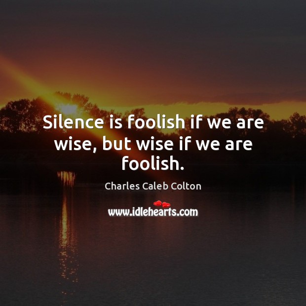 Silence is foolish if we are wise, but wise if we are foolish. Image