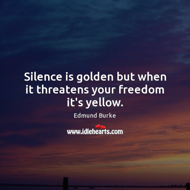 Silence is golden but when it threatens your freedom it’s yellow. Edmund Burke Picture Quote