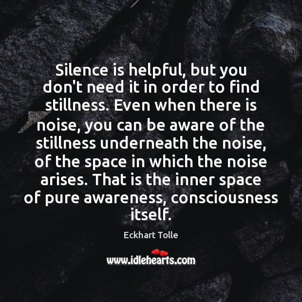 Silence is helpful, but you don’t need it in order to find Eckhart Tolle Picture Quote