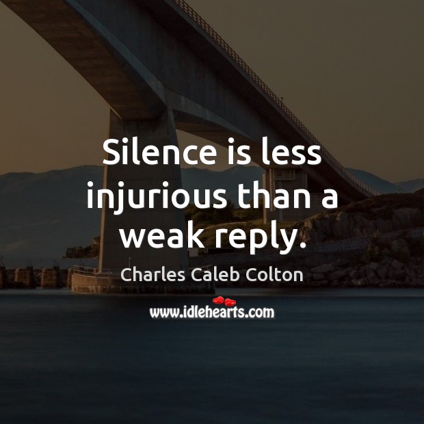 Silence is less injurious than a weak reply. Charles Caleb Colton Picture Quote
