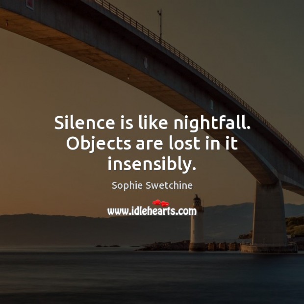 Silence is like nightfall. Objects are lost in it insensibly. Sophie Swetchine Picture Quote