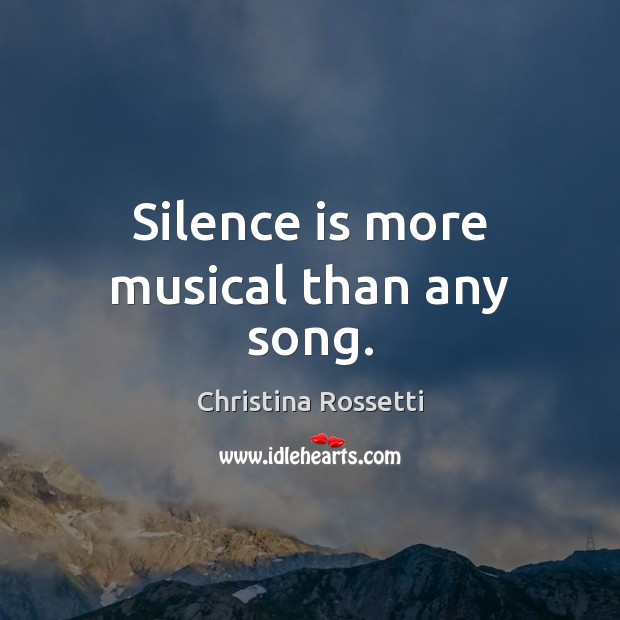 Silence is more musical than any song. Christina Rossetti Picture Quote