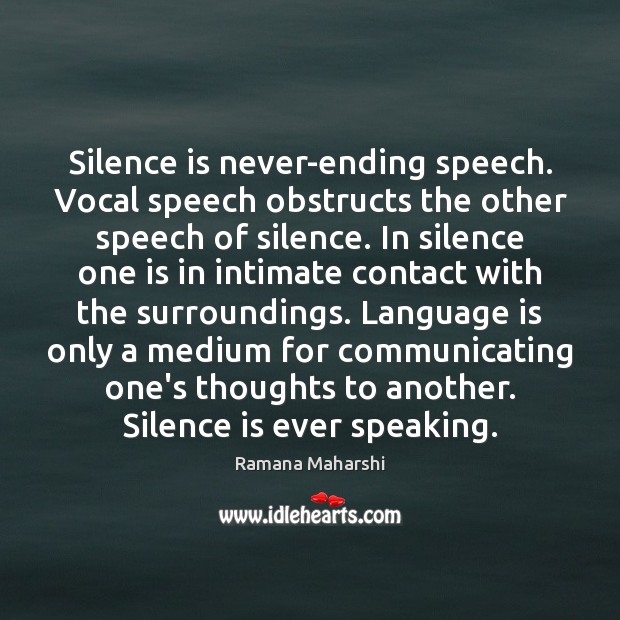 Silence is never-ending speech. Vocal speech obstructs the other speech of silence. Ramana Maharshi Picture Quote