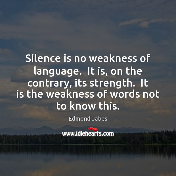 Silence is no weakness of language.  It is, on the contrary, its Edmond Jabes Picture Quote