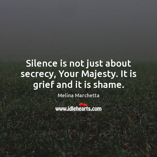 Silence is not just about secrecy, Your Majesty. It is grief and it is shame. Melina Marchetta Picture Quote