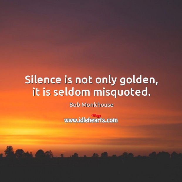 Silence is not only golden, it is seldom misquoted. Bob Monkhouse Picture Quote