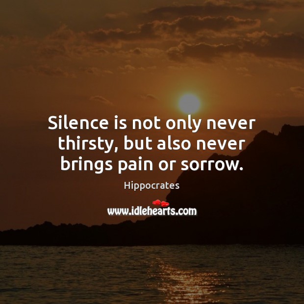 Silence is not only never thirsty, but also never brings pain or sorrow. Hippocrates Picture Quote