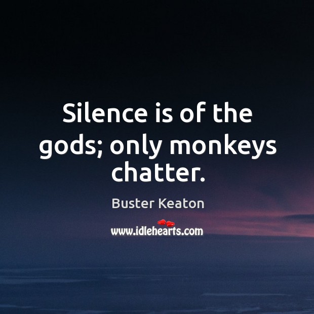 Silence is of the Gods; only monkeys chatter. Image