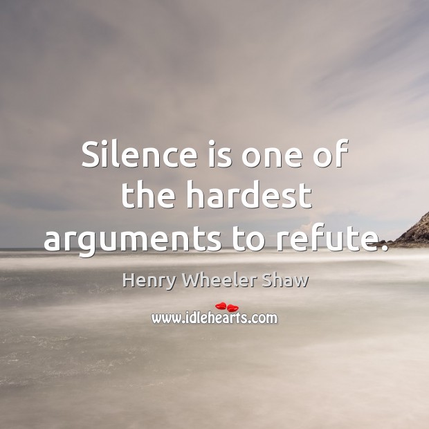 Silence is one of the hardest arguments to refute. Henry Wheeler Shaw Picture Quote