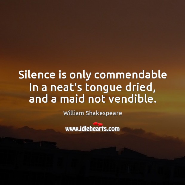 Silence is only commendable In a neat’s tongue dried, and a maid not vendible. William Shakespeare Picture Quote