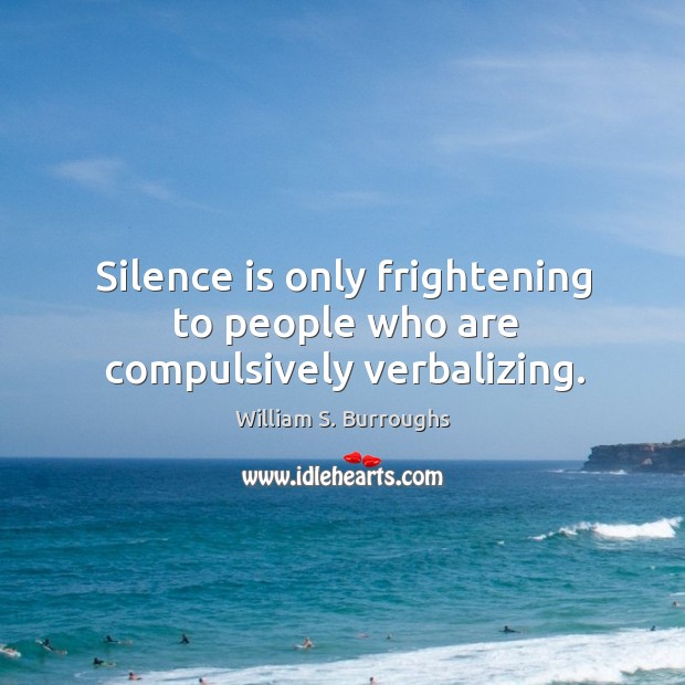 Silence is only frightening to people who are compulsively verbalizing. Image