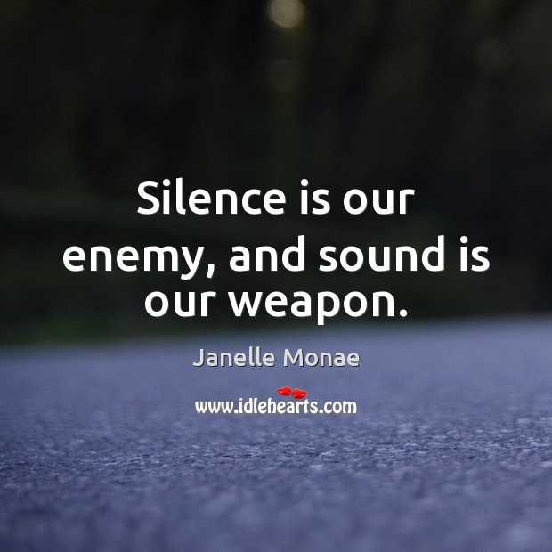 Silence is our enemy, and sound is our weapon. Janelle Monae Picture Quote