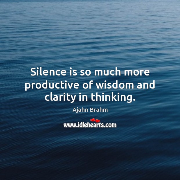 Silence is so much more productive of wisdom and clarity in thinking. Ajahn Brahm Picture Quote