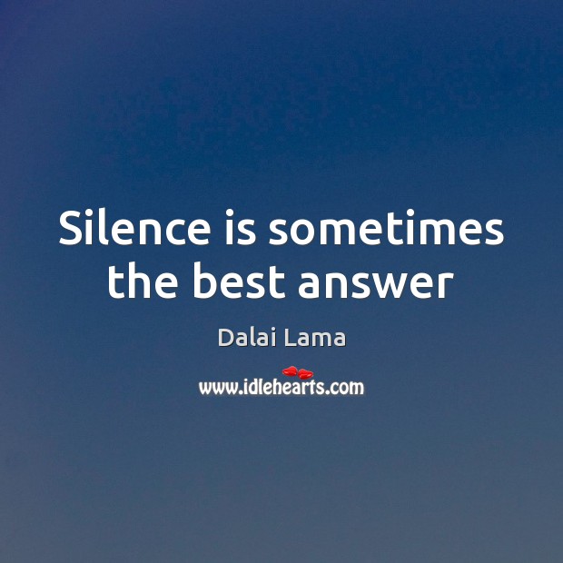Silence is sometimes the best answer Dalai Lama Picture Quote