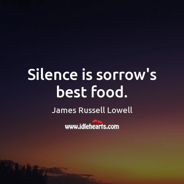 Silence is sorrow’s best food. James Russell Lowell Picture Quote