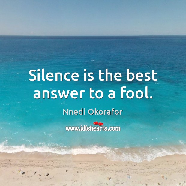 Silence is the best answer to a fool. Nnedi Okorafor Picture Quote