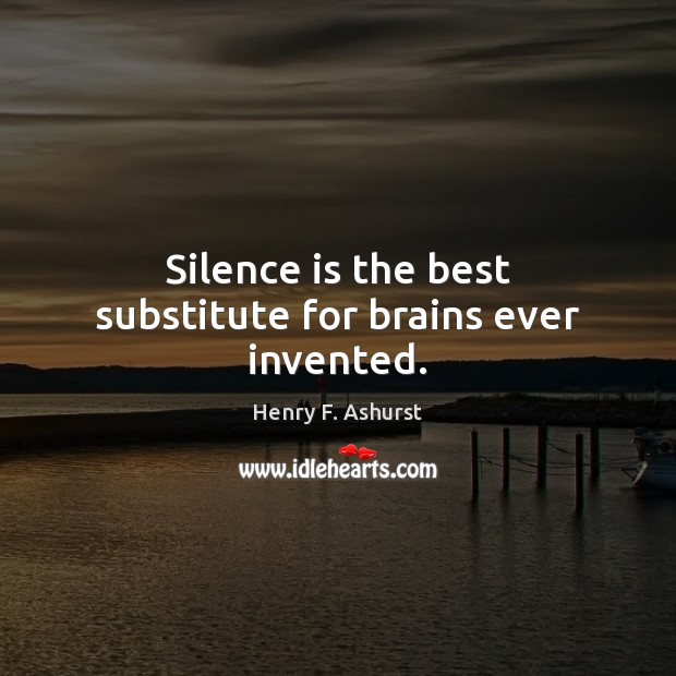 Silence is the best substitute for brains ever invented. Henry F. Ashurst Picture Quote