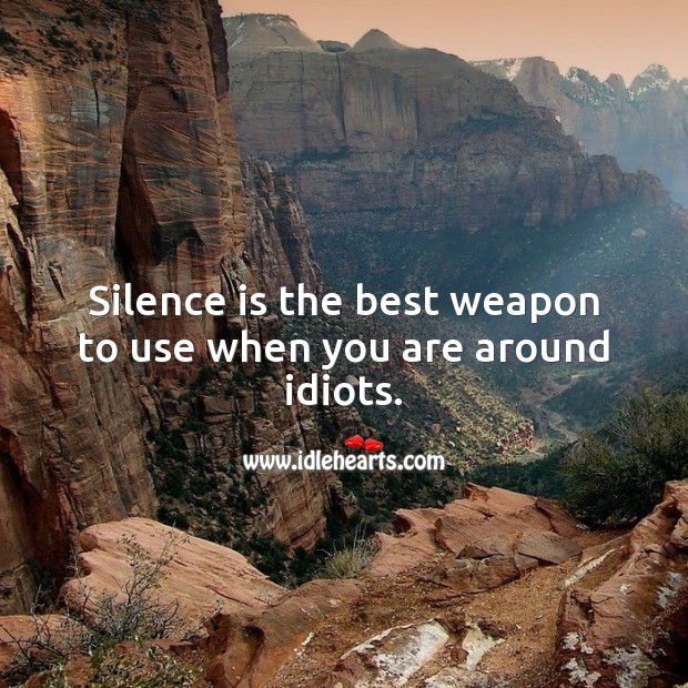 Silence is the best weapon to use when you are around idiots. Silence Quotes Image