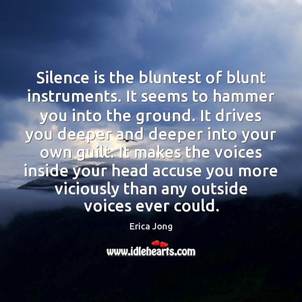 Silence is the bluntest of blunt instruments. It seems to hammer you Erica Jong Picture Quote