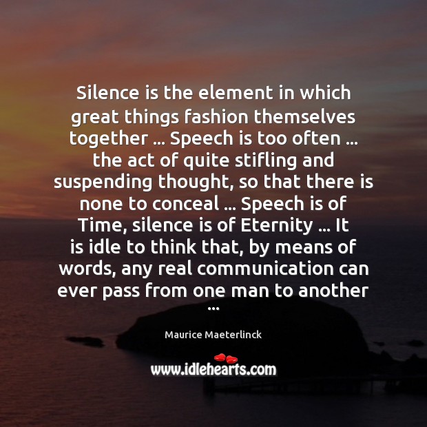 Silence is the element in which great things fashion themselves together … Speech Maurice Maeterlinck Picture Quote
