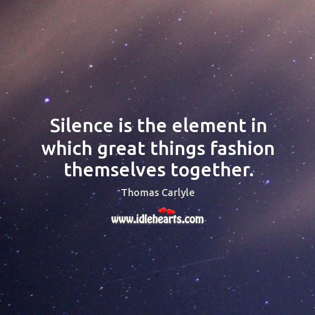 Silence is the element in which great things fashion themselves together. Image