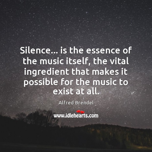 Silence… is the essence of the music itself, the vital ingredient that Alfred Brendel Picture Quote