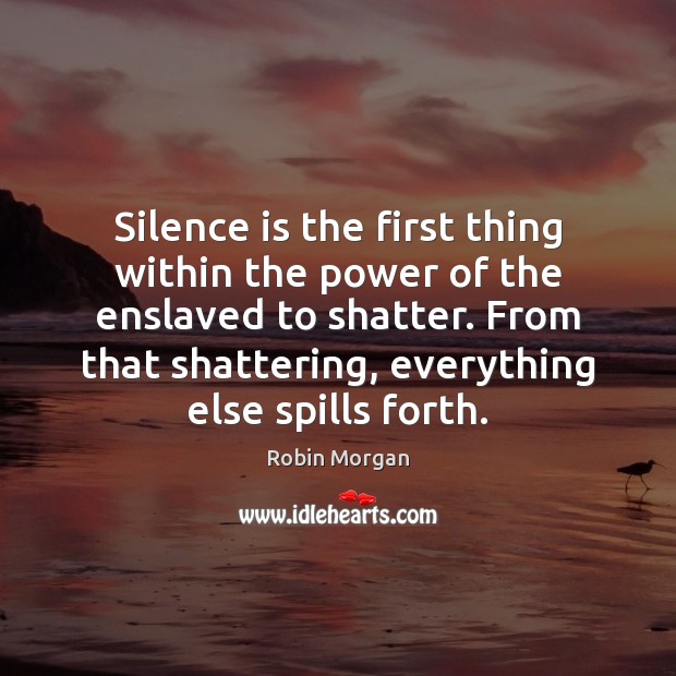 Silence is the first thing within the power of the enslaved to Robin Morgan Picture Quote