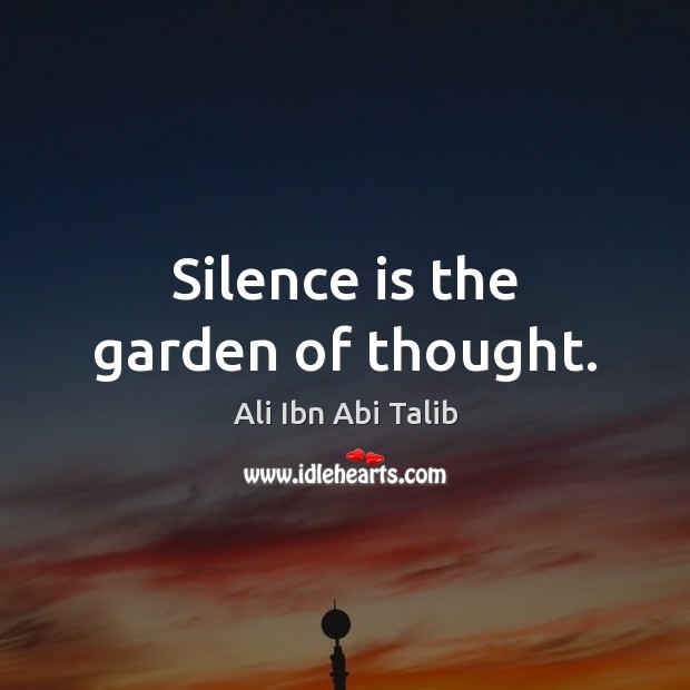 Silence is the garden of thought. Ali Ibn Abi Talib Picture Quote