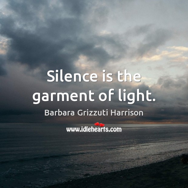 Silence is the garment of light. Barbara Grizzuti Harrison Picture Quote