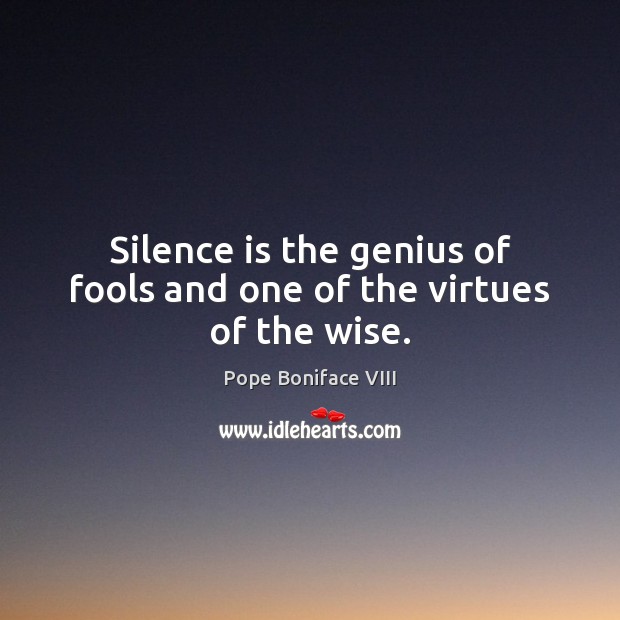 Silence is the genius of fools and one of the virtues of the wise. Pope Boniface VIII Picture Quote