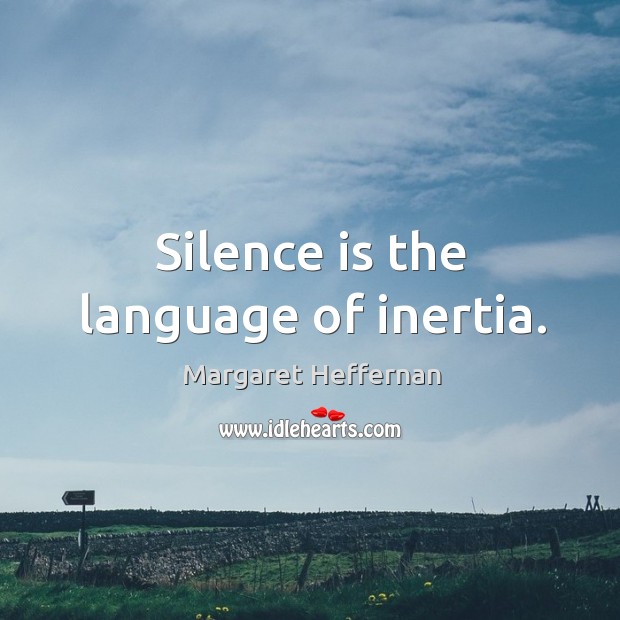 Silence is the language of inertia. Image